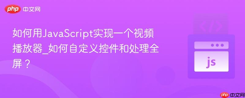 如何用JavaScript实现一个视频播放器_如何自定义控件和处理全屏？