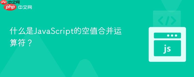 什么是JavaScript的空值合并运算符？