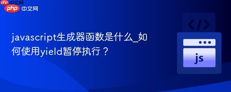 javascript生成器函数是什么_如何使用yield暂停执行？