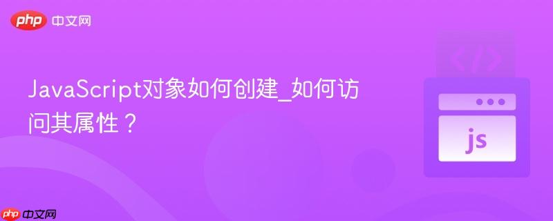 JavaScript对象如何创建_如何访问其属性？