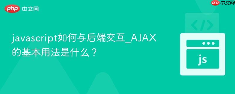 javascript如何与后端交互_AJAX的基本用法是什么？