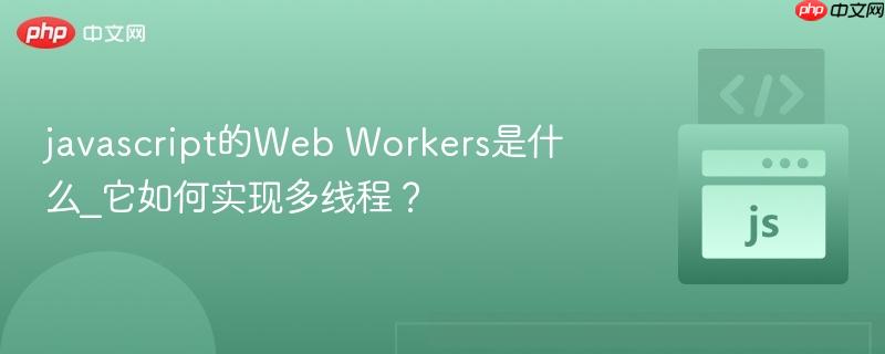 javascript的Web Workers是什么_它如何实现多线程？