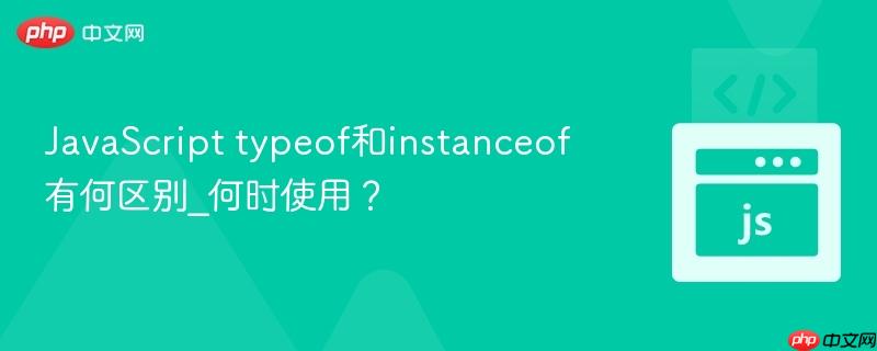 JavaScript typeof和instanceof有何区别_何时使用？