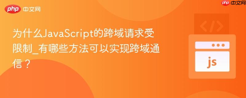 为什么JavaScript的跨域请求受限制_有哪些方法可以实现跨域通信？