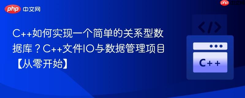 C++如何实现一个简单的关系型数据库？C++文件IO与数据管理项目【从零开始】