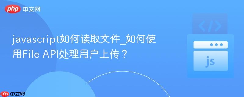 javascript如何读取文件_如何使用File API处理用户上传？