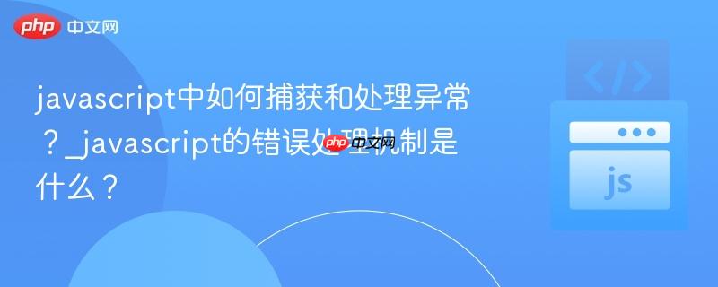 javascript中如何捕获和处理异常？_javascript的错误处理机制是什么？