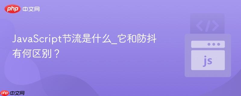 JavaScript节流是什么_它和防抖有何区别？