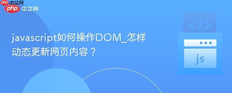 javascript如何操作DOM_怎样动态更新网页内容？