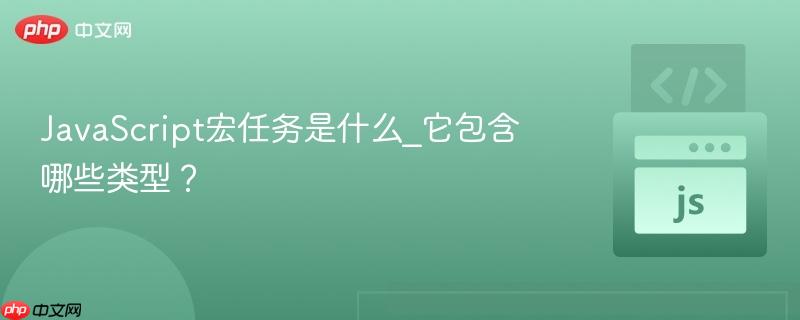 JavaScript宏任务是什么_它包含哪些类型？