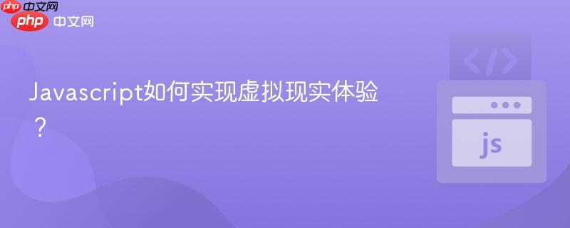 Javascript如何实现虚拟现实体验？