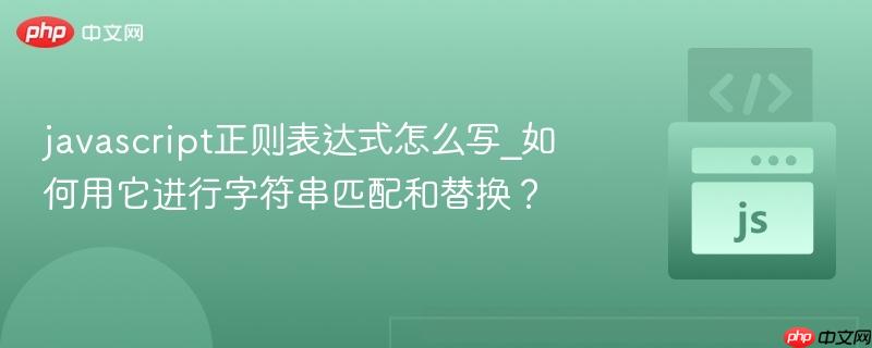 javascript正则表达式怎么写_如何用它进行字符串匹配和替换？