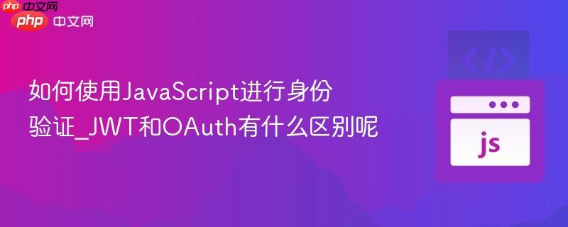 如何使用JavaScript进行身份验证_JWT和OAuth有什么区别呢