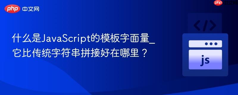 什么是JavaScript的模板字面量_它比传统字符串拼接好在哪里？