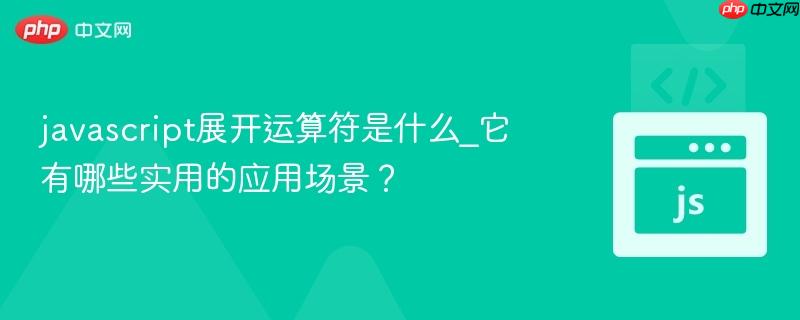 javascript展开运算符是什么_它有哪些实用的应用场景？