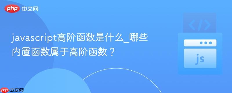 javascript高阶函数是什么_哪些内置函数属于高阶函数？
