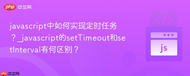 javascript中如何实现定时任务？_javascript的setTimeout和setInterval有何区别？