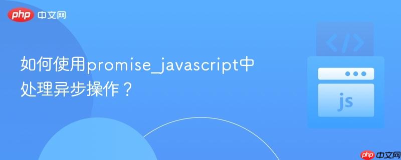 如何使用promise_javascript中处理异步操作？