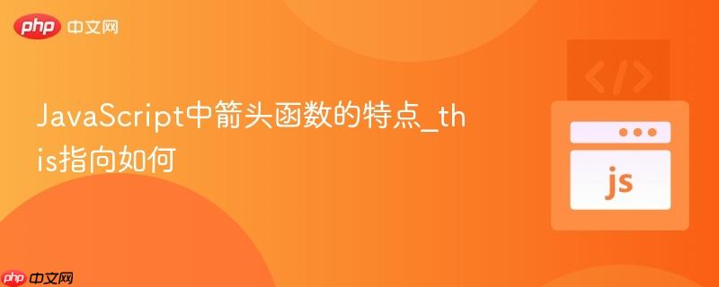 JavaScript中箭头函数的特点_this指向如何