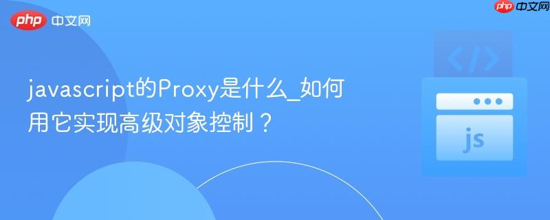 javascript的Proxy是什么_如何用它实现高级对象控制？