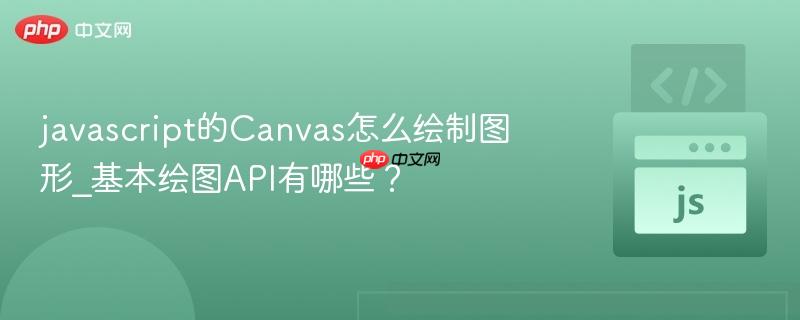 javascript的Canvas怎么绘制图形_基本绘图API有哪些？