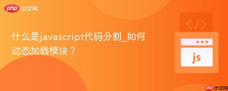什么是javascript代码分割_如何动态加载模块？
