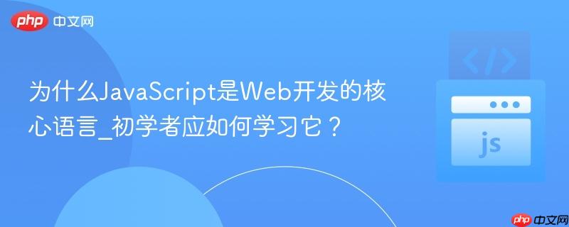 为什么JavaScript是Web开发的核心语言_初学者应如何学习它？