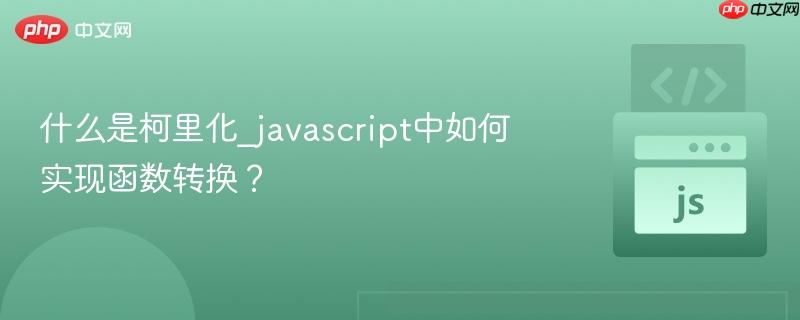 什么是柯里化_javascript中如何实现函数转换？