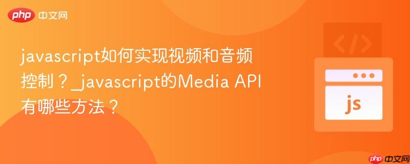 javascript如何实现视频和音频控制？_javascript的Media API有哪些方法？