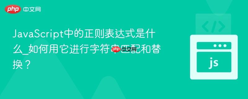 JavaScript中的正则表达式是什么_如何用它进行字符串匹配和替换？