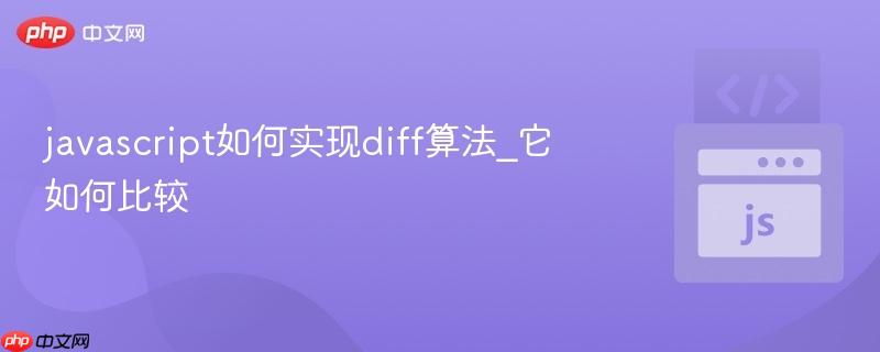 javascript如何实现diff算法_它如何比较