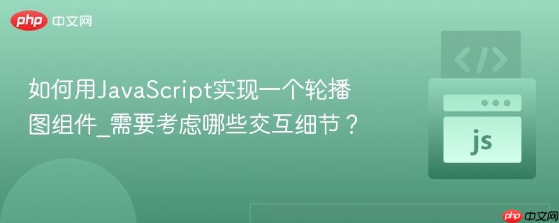 如何用JavaScript实现一个轮播图组件_需要考虑哪些交互细节？
