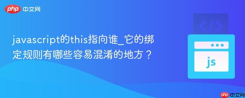 javascript的this指向谁_它的绑定规则有哪些容易混淆的地方？
