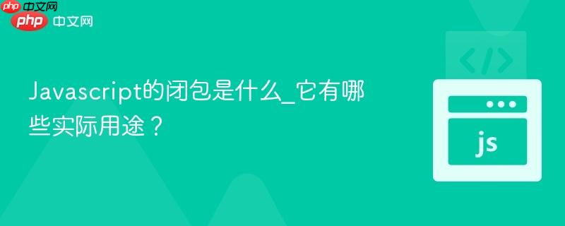 Javascript的闭包是什么_它有哪些实际用途？