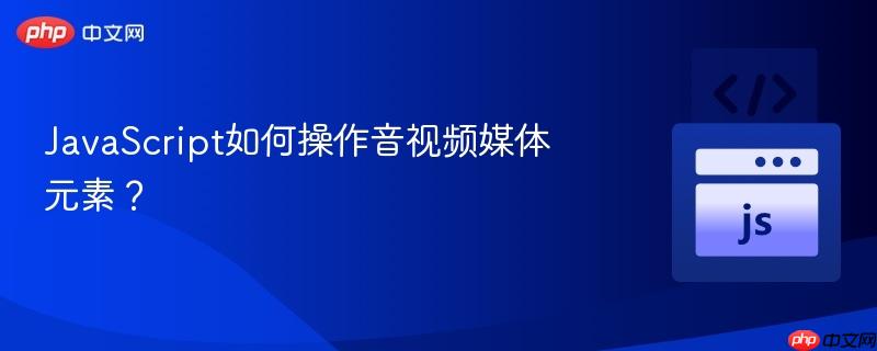 JavaScript如何操作音视频媒体元素？