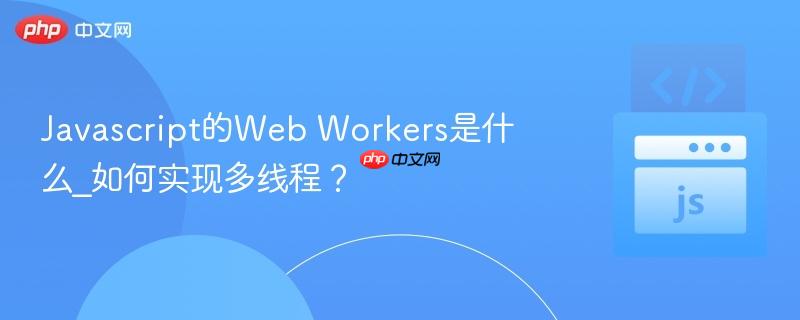 Javascript的Web Workers是什么_如何实现多线程？