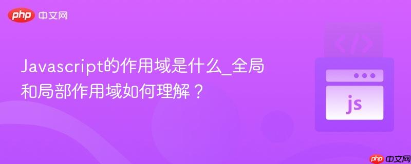 Javascript的作用域是什么_全局和局部作用域如何理解？