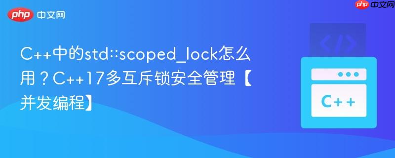 C++中的std::scoped_lock怎么用？C++17多互斥锁安全管理【并发编程】