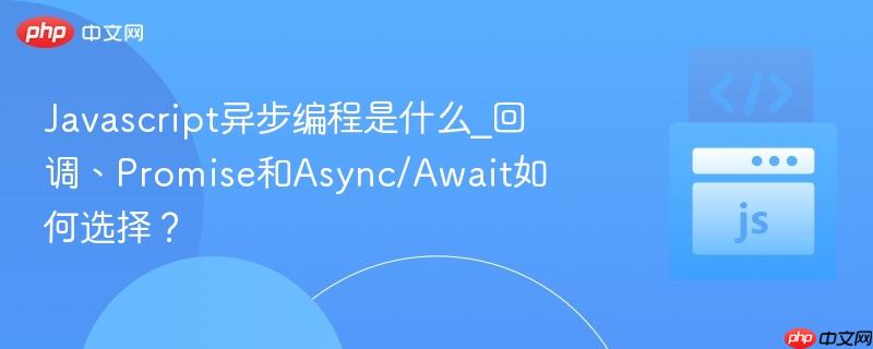 Javascript异步编程是什么_回调、Promise和Async/Await如何选择？