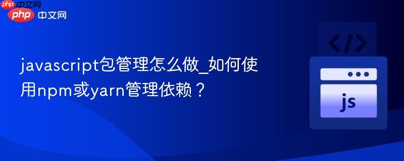 javascript包管理怎么做_如何使用npm或yarn管理依赖？