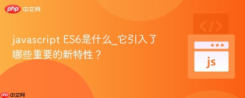 javascript ES6是什么_它引入了哪些重要的新特性？