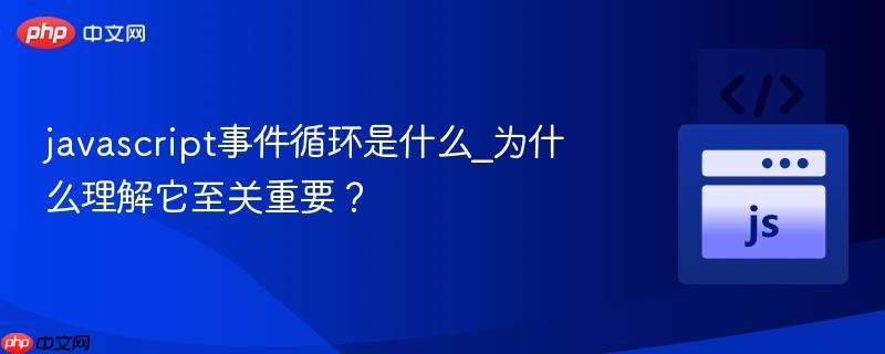 javascript事件循环是什么_为什么理解它至关重要？