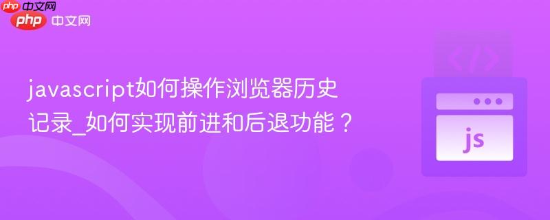 javascript如何操作浏览器历史记录_如何实现前进和后退功能？