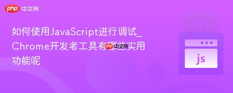 如何使用JavaScript进行调试_Chrome开发者工具有哪些实用功能呢