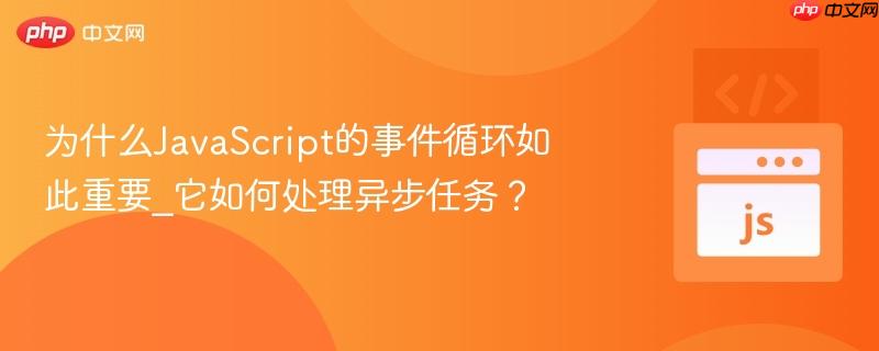 为什么JavaScript的事件循环如此重要_它如何处理异步任务？
