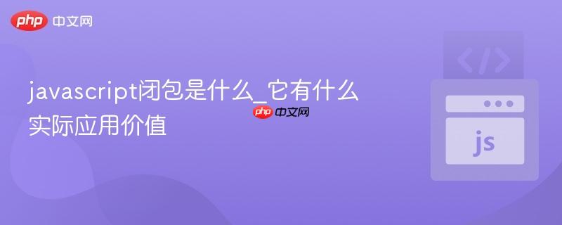javascript闭包是什么_它有什么实际应用价值
