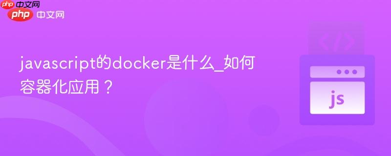 javascript的docker是什么_如何容器化应用？