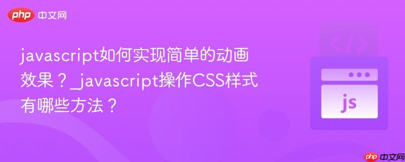 javascript如何实现简单的动画效果？_javascript操作CSS样式有哪些方法？