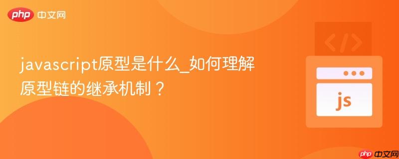 javascript原型是什么_如何理解原型链的继承机制？