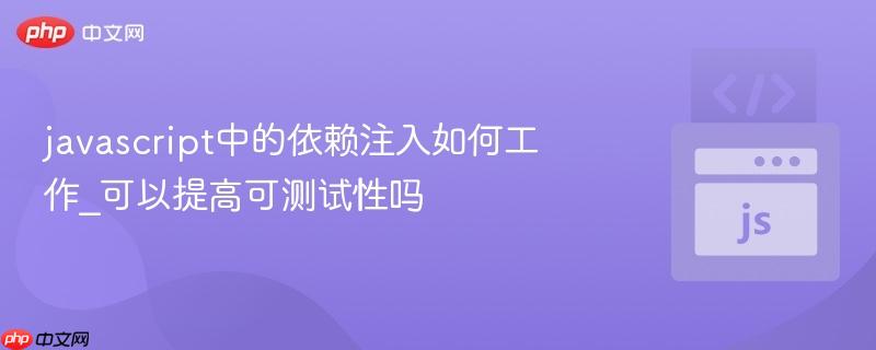 javascript中的依赖注入如何工作_可以提高可测试性吗
